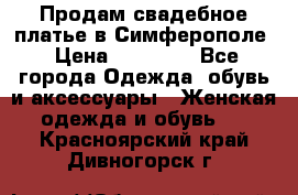  Продам свадебное платье в Симферополе › Цена ­ 25 000 - Все города Одежда, обувь и аксессуары » Женская одежда и обувь   . Красноярский край,Дивногорск г.